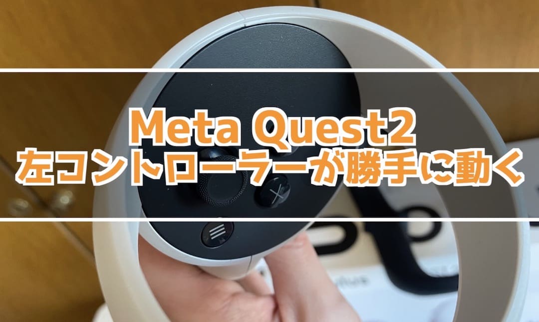 Meta Quest2　左コントローラーが勝手に動く時の対処方法
